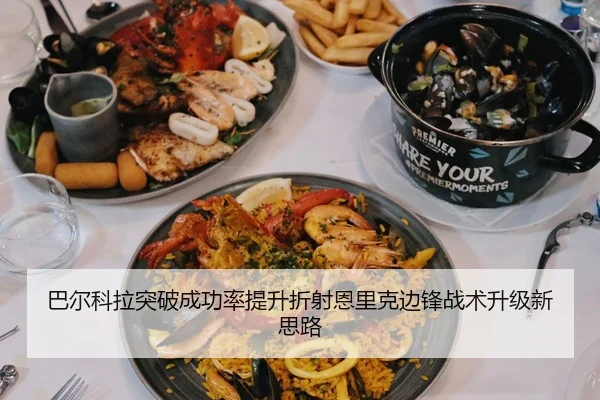 巴尔科拉突破成功率提升折射恩里克边锋战术升级新思路